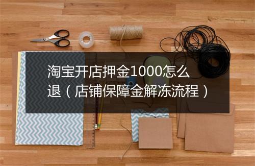 淘宝开店押金1000怎么退（店铺保障金解冻流程）