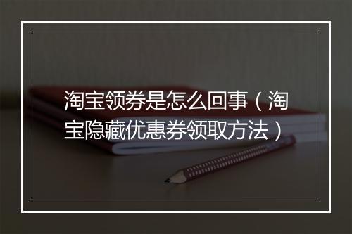 淘宝领券是怎么回事（淘宝隐藏优惠券领取方法）