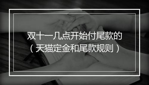 双十一几点开始付尾款的（天猫定金和尾款规则）