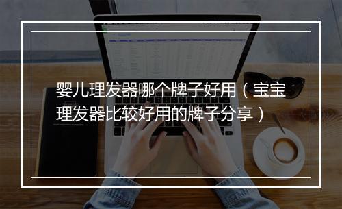 婴儿理发器哪个牌子好用（宝宝理发器比较好用的牌子分享）