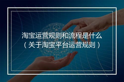 淘宝运营规则和流程是什么（关于淘宝平台运营规则）