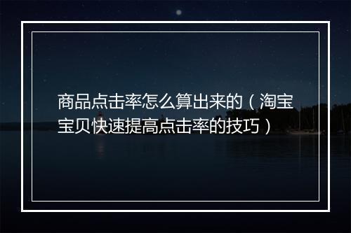 商品点击率怎么算出来的（淘宝宝贝快速提高点击率的技巧）