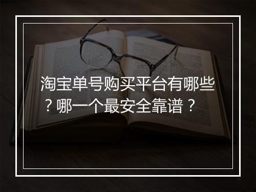 淘宝单号购买平台有哪些？哪一个最安全靠谱？