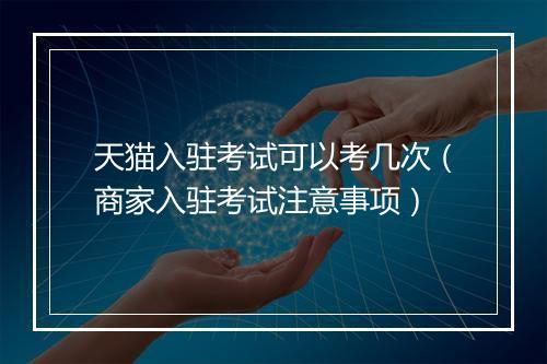 天猫入驻考试可以考几次（商家入驻考试注意事项）