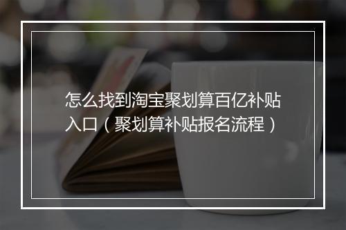 怎么找到淘宝聚划算百亿补贴入口（聚划算补贴报名流程）