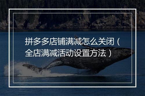 拼多多店铺满减怎么关闭（全店满减活动设置方法）