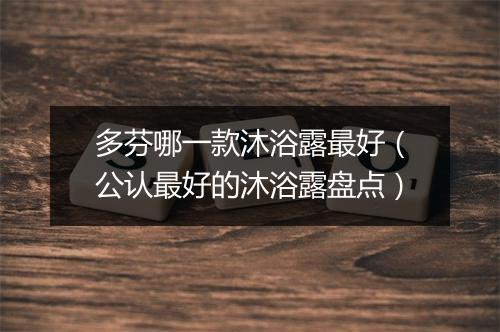 多芬哪一款沐浴露最好（公认最好的沐浴露盘点）