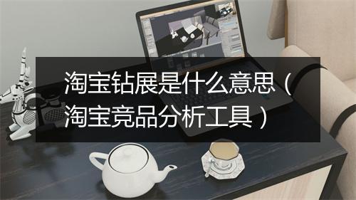 淘宝钻展是什么意思（淘宝竞品分析工具）