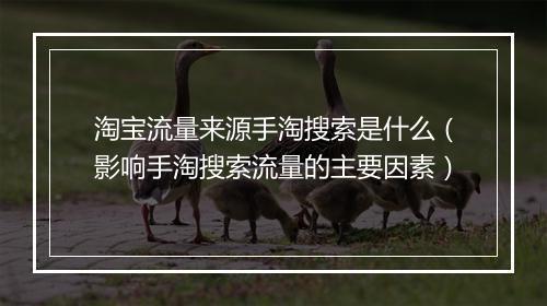 淘宝流量来源手淘搜索是什么（影响手淘搜索流量的主要因素）