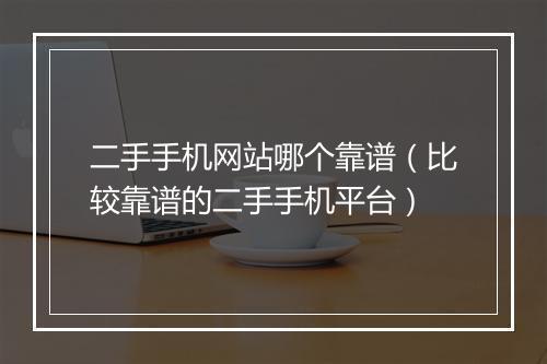 二手手机网站哪个靠谱（比较靠谱的二手手机平台）