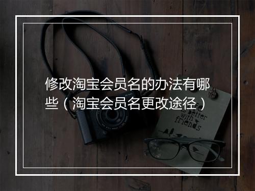 修改淘宝会员名的办法有哪些（淘宝会员名更改途径）