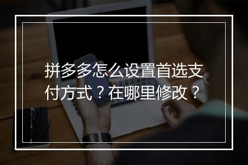 拼多多怎么设置首选支付方式？在哪里修改？