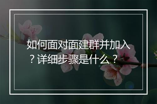 如何面对面建群并加入？详细步骤是什么？