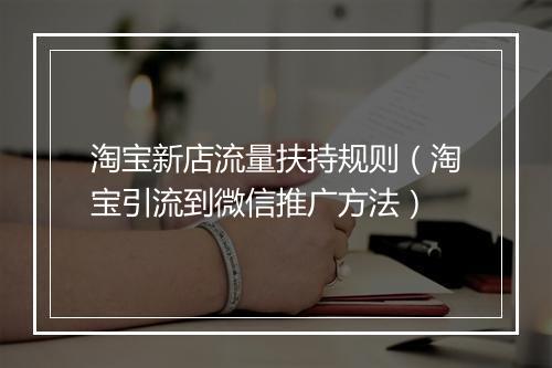 淘宝新店流量扶持规则（淘宝引流到微信推广方法）