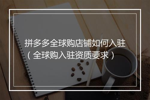 拼多多全球购店铺如何入驻（全球购入驻资质要求）