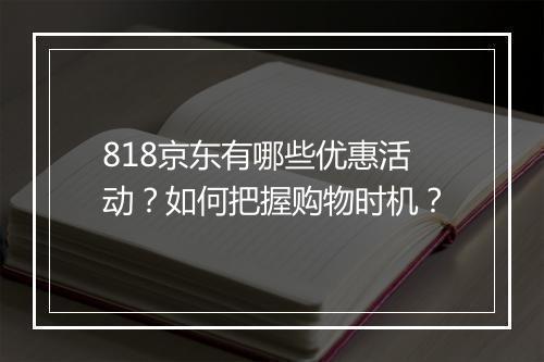 818京东有哪些优惠活动？如何把握购物时机？
