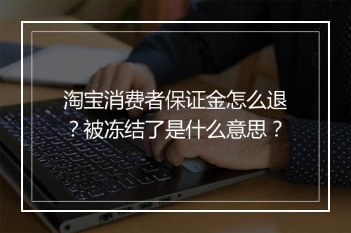 淘宝消费者保证金怎么退？被冻结了是什么意思？