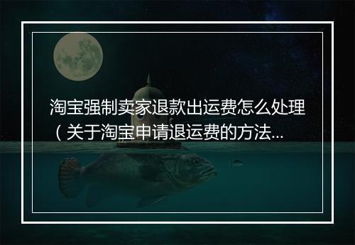 淘宝强制卖家退款出运费怎么处理（关于淘宝申请退运费的方法）