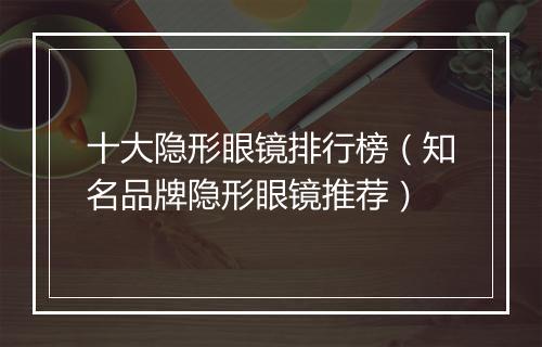 十大隐形眼镜排行榜（知名品牌隐形眼镜推荐）