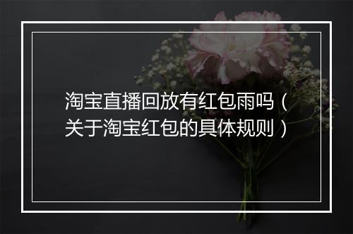 淘宝直播回放有红包雨吗（关于淘宝红包的具体规则）