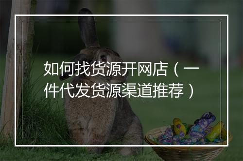 如何找货源开网店（一件代发货源渠道推荐）