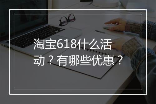 淘宝618什么活动？有哪些优惠？