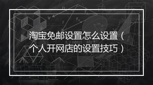 淘宝免邮设置怎么设置（个人开网店的设置技巧）