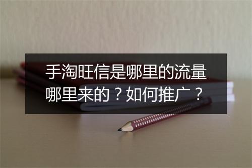 手淘旺信是哪里的流量哪里来的？如何推广？