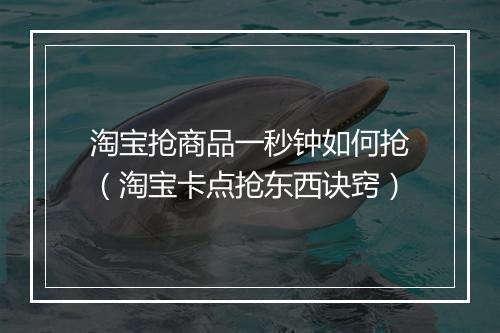 淘宝抢商品一秒钟如何抢（淘宝卡点抢东西诀窍）