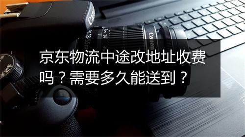 京东物流中途改地址收费吗？需要多久能送到？