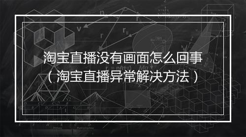 淘宝直播没有画面怎么回事（淘宝直播异常解决方法）