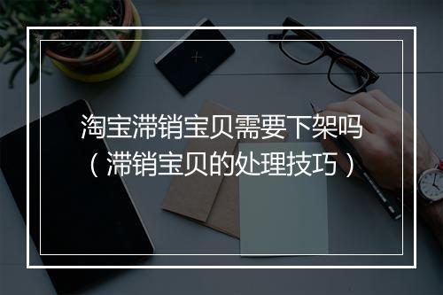 淘宝滞销宝贝需要下架吗（滞销宝贝的处理技巧）