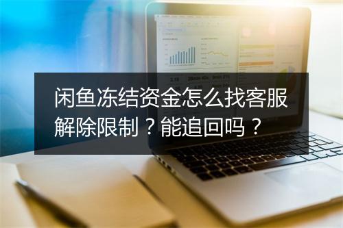 闲鱼冻结资金怎么找客服解除限制？能追回吗？