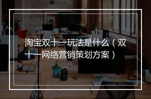 淘宝双十一玩法是什么（双十一网络营销策划方案）