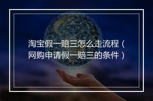 淘宝假一赔三怎么走流程（网购申请假一赔三的条件）