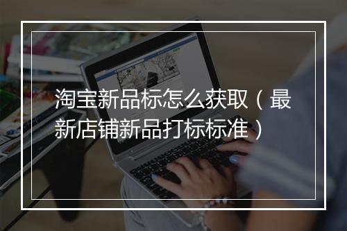 淘宝新品标怎么获取（最新店铺新品打标标准）