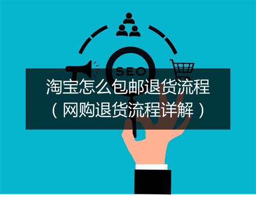 淘宝怎么包邮退货流程（网购退货流程详解）