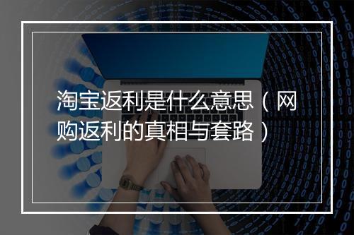 淘宝返利是什么意思（网购返利的真相与套路）
