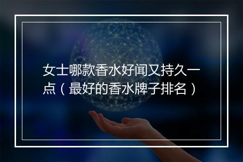 女士哪款香水好闻又持久一点（最好的香水牌子排名）
