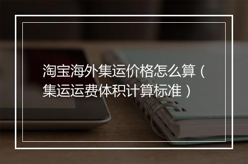 淘宝海外集运价格怎么算（集运运费体积计算标准）