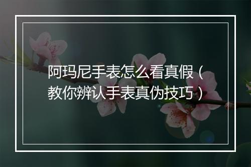 阿玛尼手表怎么看真假（教你辨认手表真伪技巧）