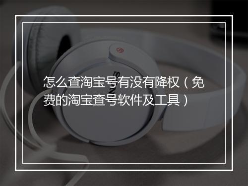 怎么查淘宝号有没有降权（免费的淘宝查号软件及工具）