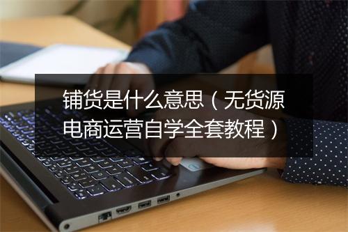 铺货是什么意思（无货源电商运营自学全套教程）