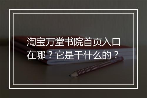 淘宝万堂书院首页入口在哪？它是干什么的？