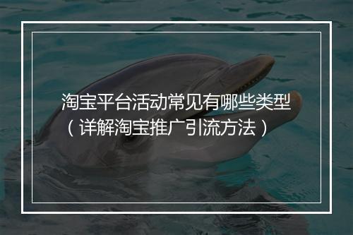 淘宝平台活动常见有哪些类型（详解淘宝推广引流方法）