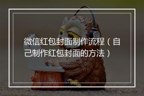 微信红包封面制作流程（自己制作红包封面的方法）