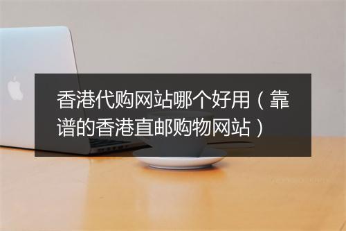 香港代购网站哪个好用（靠谱的香港直邮购物网站）