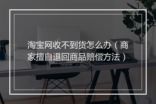 淘宝网收不到货怎么办（商家擅自退回商品赔偿方法）
