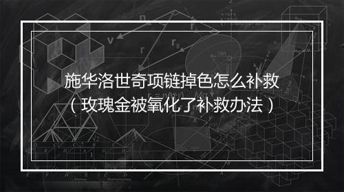 施华洛世奇项链掉色怎么补救（玫瑰金被氧化了补救办法）