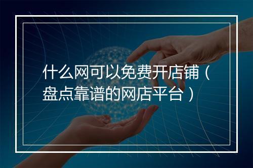 什么网可以免费开店铺（盘点靠谱的网店平台）